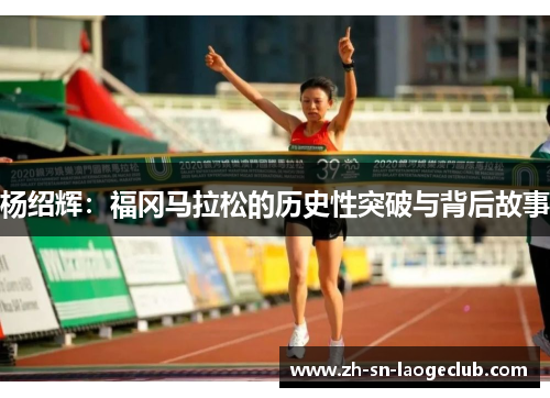 杨绍辉:福冈马拉松的历史性突破与背后故事 杨绍辉:福冈马拉松的历史性突破与背后故事
