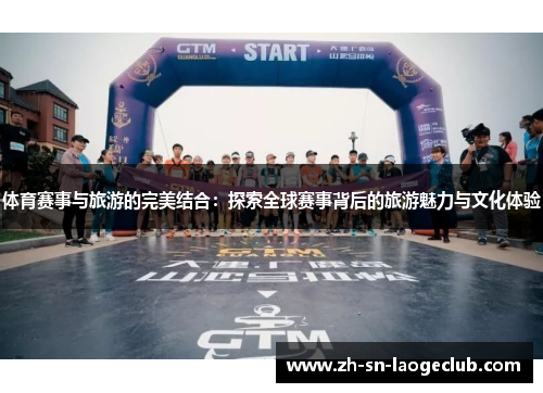 体育赛事与旅游的完美结合:探索全球赛事背后的旅游魅力与文化体验 体育赛事与旅游的完美结合:探索全球赛事背后的旅游魅力与文化体验