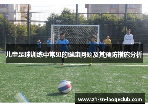 儿童足球训练中常见的健康问题及其预防措施分析 儿童足球训练中常见的健康问题及其预防措施分析