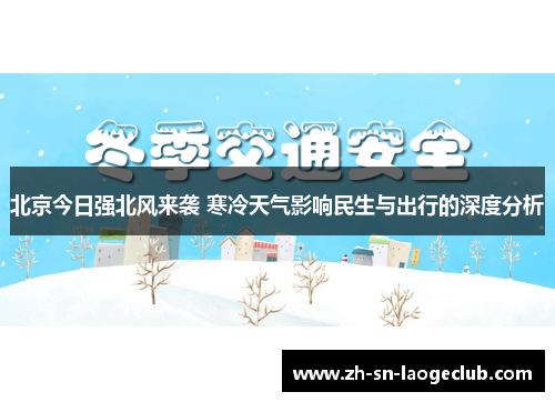 北京今日强北风来袭 寒冷天气影响民生与出行的深度分析 北京今日强北风来袭 寒冷天气影响民生与出行的深度分析