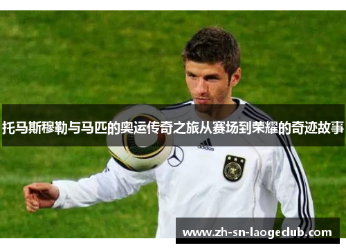 托马斯穆勒与马匹的奥运传奇之旅从赛场到荣耀的奇迹故事 托马斯穆勒与马匹的奥运传奇之旅从赛场到荣耀的奇迹故事