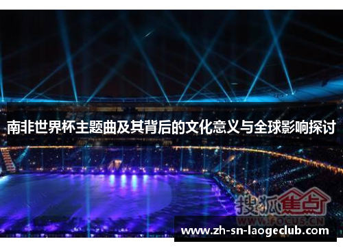 南非世界杯主题曲及其背后的文化意义与全球影响探讨 南非世界杯主题曲及其背后的文化意义与全球影响探讨