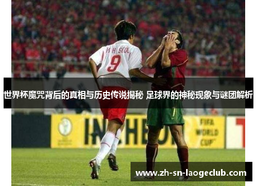 世界杯魔咒背后的真相与历史传说揭秘 足球界的神秘现象与谜团解析 世界杯魔咒背后的真相与历史传说揭秘 足球界的神秘现象与谜团解析