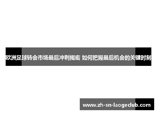 欧洲足球转会市场最后冲刺揭密 如何把握最后机会的关键时刻