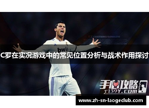 C罗在实况游戏中的常见位置分析与战术作用探讨 C罗在实况游戏中的常见位置分析与战术作用探讨