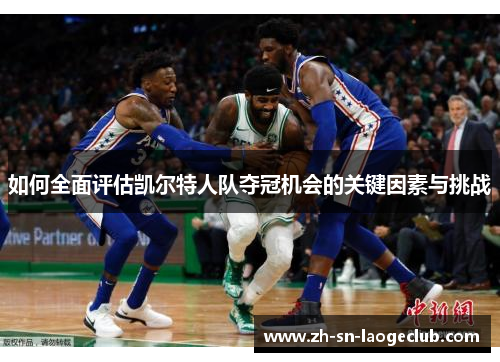 如何全面评估凯尔特人队夺冠机会的关键因素与挑战
