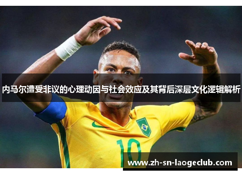 内马尔遭受非议的心理动因与社会效应及其背后深层文化逻辑解析