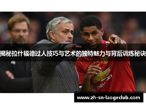 揭秘拉什福德过人技巧与艺术的独特魅力与背后训练秘诀