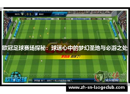 欧冠足球赛场探秘：球迷心中的梦幻圣地与必游之处