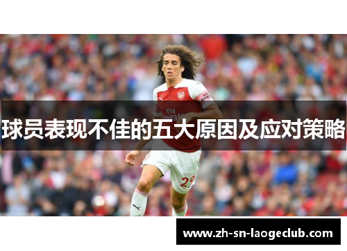 球员表现不佳的五大原因及应对策略 球员表现不佳的五大原因及应对策略