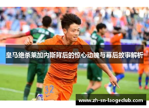 皇马绝杀莱加内斯背后的惊心动魄与幕后故事解析 皇马绝杀莱加内斯背后的惊心动魄与幕后故事解析