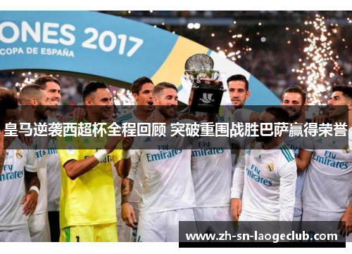 皇马逆袭西超杯全程回顾 突破重围战胜巴萨赢得荣誉 皇马逆袭西超杯全程回顾 突破重围战胜巴萨赢得荣誉