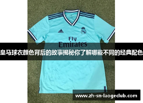 皇马球衣颜色背后的故事揭秘你了解哪些不同的经典配色