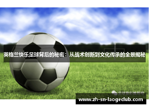 英格兰快乐足球背后的秘密：从战术创新到文化传承的全景揭秘