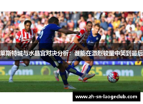莱斯特城与水晶宫对决分析：谁能在激烈较量中笑到最后