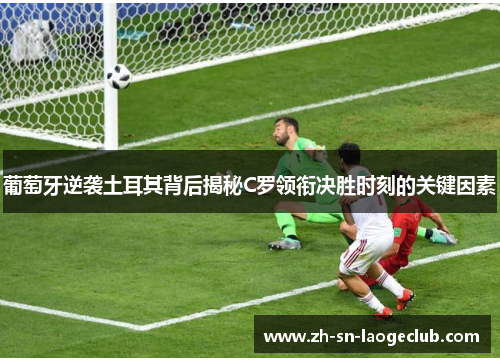 葡萄牙逆袭土耳其背后揭秘C罗领衔决胜时刻的关键因素