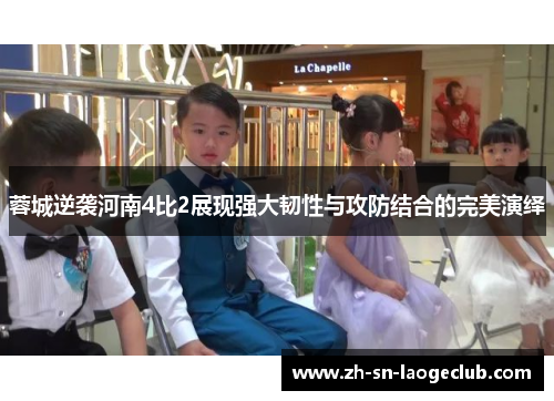蓉城逆袭河南4比2展现强大韧性与攻防结合的完美演绎 蓉城逆袭河南4比2展现强大韧性与攻防结合的完美演绎