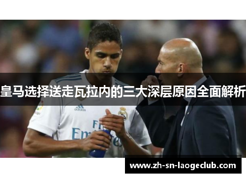 皇马选择送走瓦拉内的三大深层原因全面解析 皇马选择送走瓦拉内的三大深层原因全面解析