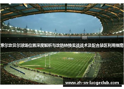 索尔坎贝尔球场位置深度解析与攻防转换实战战术及配合禁区利用指南