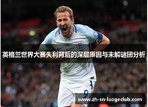 英格兰世界大赛失利背后的深层原因与未解谜团分析 英格兰世界大赛失利背后的深层原因与未解谜团分析