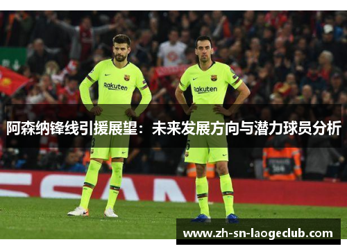 阿森纳锋线引援展望：未来发展方向与潜力球员分析