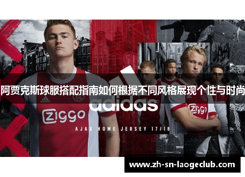 阿贾克斯球服搭配指南如何根据不同风格展现个性与时尚 阿贾克斯球服搭配指南如何根据不同风格展现个性与时尚