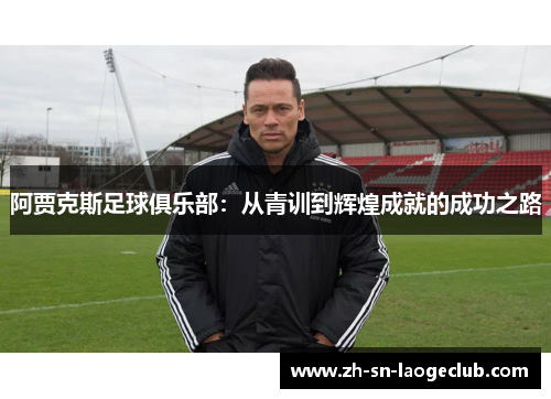 阿贾克斯足球俱乐部：从青训到辉煌成就的成功之路
