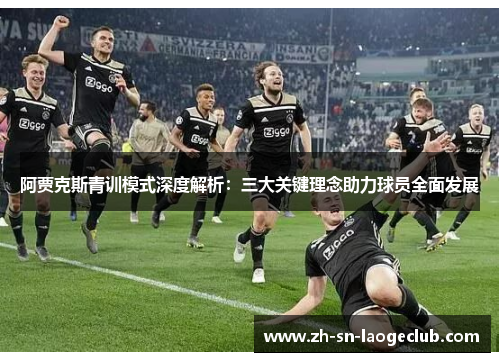 阿贾克斯青训模式深度解析:三大关键理念助力球员全面发展 阿贾克斯青训模式深度解析:三大关键理念助力球员全面发展