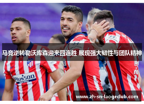 马竞逆转勒沃库森迎来四连胜 展现强大韧性与团队精神 马竞逆转勒沃库森迎来四连胜 展现强大韧性与团队精神