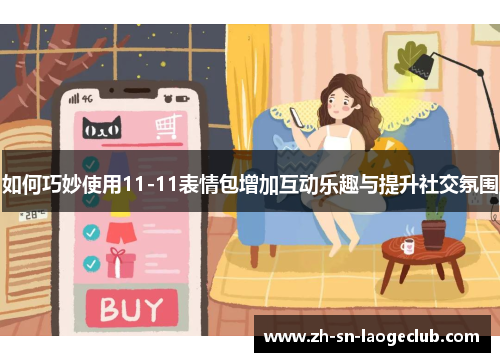 如何巧妙使用11-11表情包增加互动乐趣与提升社交氛围 如何巧妙使用11-11表情包增加互动乐趣与提升社交氛围