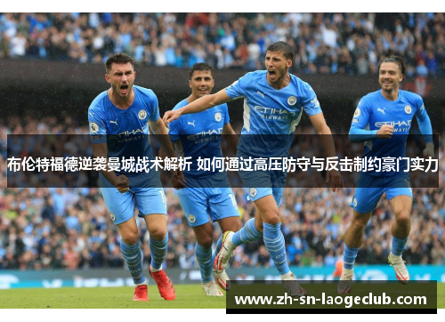 布伦特福德逆袭曼城战术解析 如何通过高压防守与反击制约豪门实力 布伦特福德逆袭曼城战术解析 如何通过高压防守与反击制约豪门实力