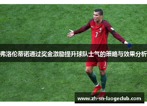 弗洛伦蒂诺通过奖金激励提升球队士气的策略与效果分析 弗洛伦蒂诺通过奖金激励提升球队士气的策略与效果分析