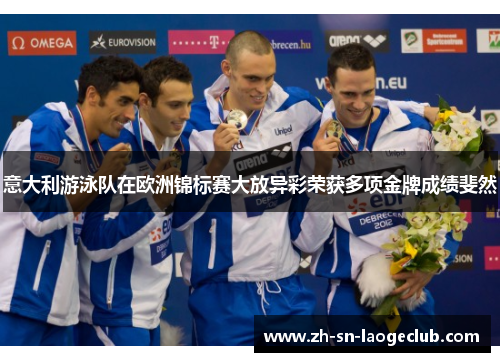 意大利游泳队在欧洲锦标赛大放异彩荣获多项金牌成绩斐然