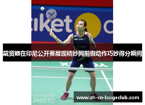 戴资颖在印尼公开赛展现精妙网前假动作巧妙得分瞬间