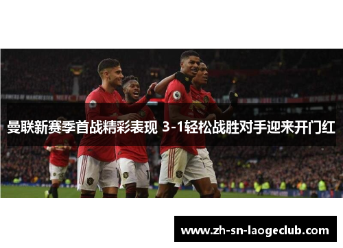曼联新赛季首战精彩表现 3-1轻松战胜对手迎来开门红