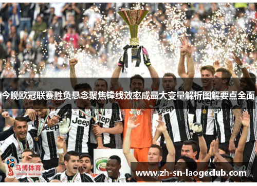 今晚欧冠联赛胜负悬念聚焦锋线效率成最大变量解析图解要点全面 今晚欧冠联赛胜负悬念聚焦锋线效率成最大变量解析图解要点全面