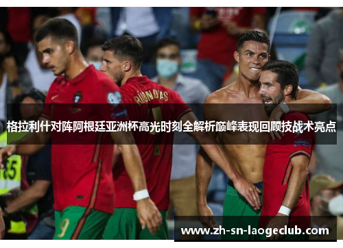 格拉利什对阵阿根廷亚洲杯高光时刻全解析巅峰表现回顾技战术亮点 格拉利什对阵阿根廷亚洲杯高光时刻全解析巅峰表现回顾技战术亮点