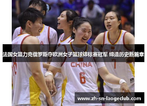 法国女篮力克俄罗斯夺欧洲女子篮球锦标赛冠军 缔造历史新篇章 法国女篮力克俄罗斯夺欧洲女子篮球锦标赛冠军 缔造历史新篇章