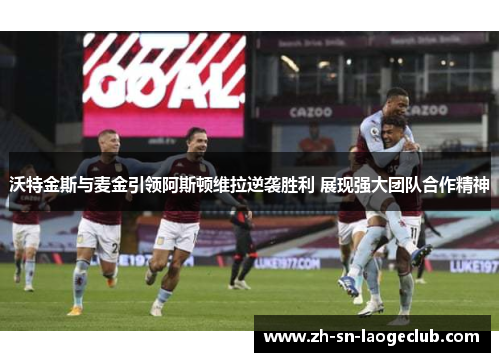 沃特金斯与麦金引领阿斯顿维拉逆袭胜利 展现强大团队合作精神