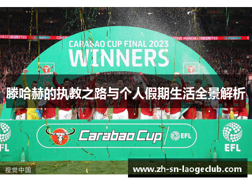 滕哈赫的执教之路与个人假期生活全景解析 滕哈赫的执教之路与个人假期生活全景解析