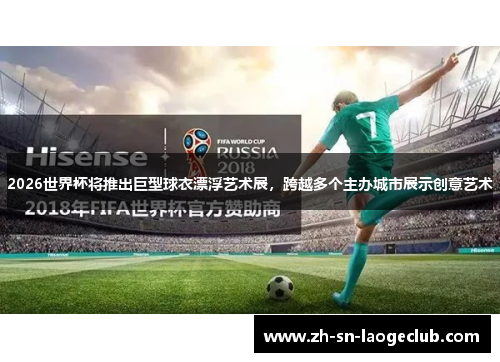 2026世界杯将推出巨型球衣漂浮艺术展,跨越多个主办城市展示创意艺术 2026世界杯将推出巨型球衣漂浮艺术展,跨越多个主办城市展示创意艺术