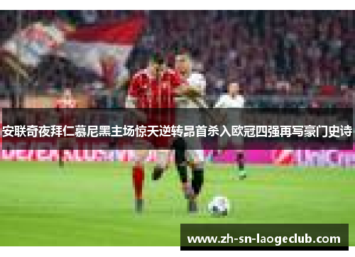安联奇夜拜仁慕尼黑主场惊天逆转昂首杀入欧冠四强再写豪门史诗
