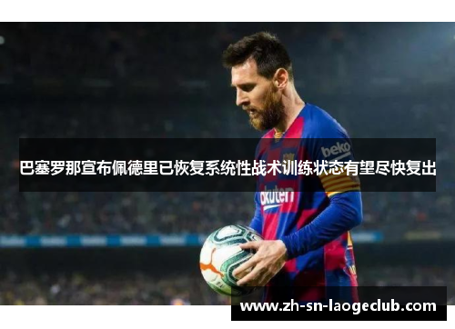 巴塞罗那宣布佩德里已恢复系统性战术训练状态有望尽快复出
