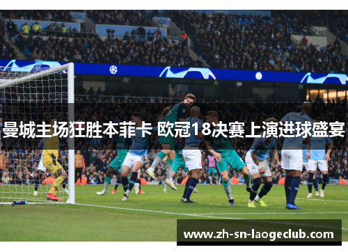 曼城主场狂胜本菲卡 欧冠18决赛上演进球盛宴