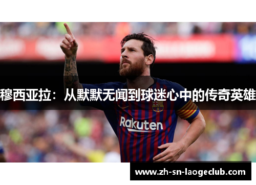 穆西亚拉：从默默无闻到球迷心中的传奇英雄