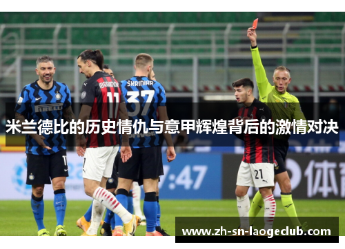 米兰德比的历史情仇与意甲辉煌背后的激情对决