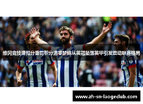 维冈竞技遭扣分重罚积分清零梦碎从英冠坠落英甲引发震动联赛格局