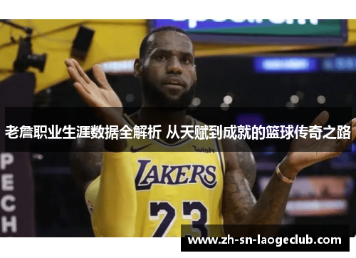老詹职业生涯数据全解析 从天赋到成就的篮球传奇之路