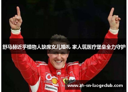 舒马赫近乎植物人缺席女儿婚礼 家人筑医疗堡垒全力守护 舒马赫近乎植物人缺席女儿婚礼 家人筑医疗堡垒全力守护