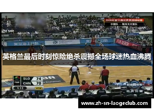 英格兰最后时刻惊险绝杀震撼全场球迷热血沸腾